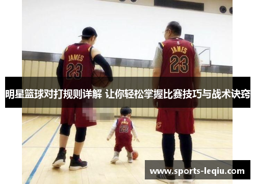明星篮球对打规则详解 让你轻松掌握比赛技巧与战术诀窍
