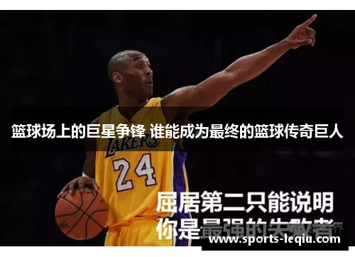 篮球场上的巨星争锋 谁能成为最终的篮球传奇巨人