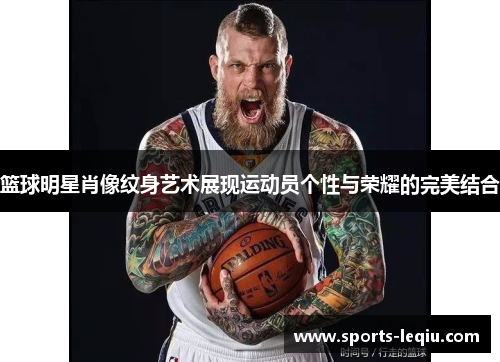 篮球明星肖像纹身艺术展现运动员个性与荣耀的完美结合