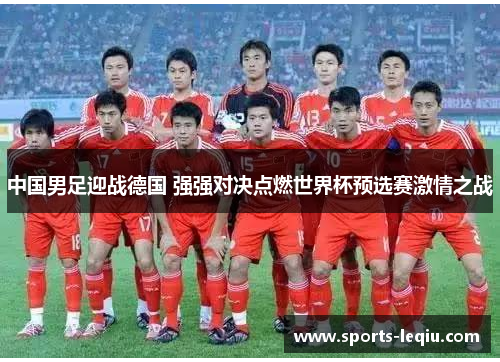 中国男足迎战德国 强强对决点燃世界杯预选赛激情之战
