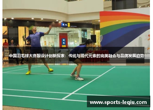 中国羽毛球大赛服设计创新探索：传统与现代元素的完美融合与品牌发展趋势