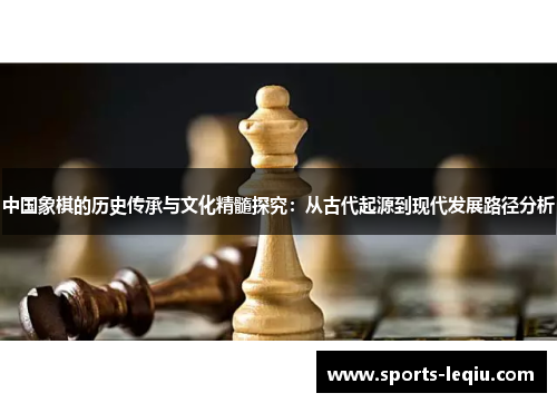 中国象棋的历史传承与文化精髓探究：从古代起源到现代发展路径分析