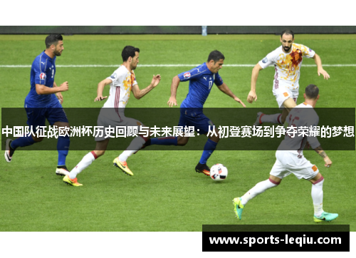 中国队征战欧洲杯历史回顾与未来展望：从初登赛场到争夺荣耀的梦想