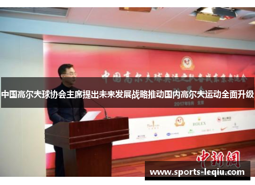 中国高尔夫球协会主席提出未来发展战略推动国内高尔夫运动全面升级