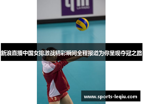 新浪直播中国女排激战精彩瞬间全程报道为你呈现夺冠之路