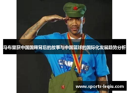 马布里获中国国籍背后的故事与中国篮球的国际化发展趋势分析